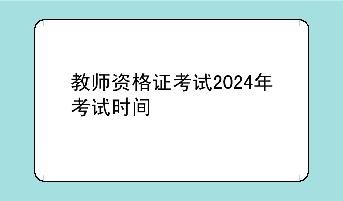 教师资格证考试2024年考试时间
