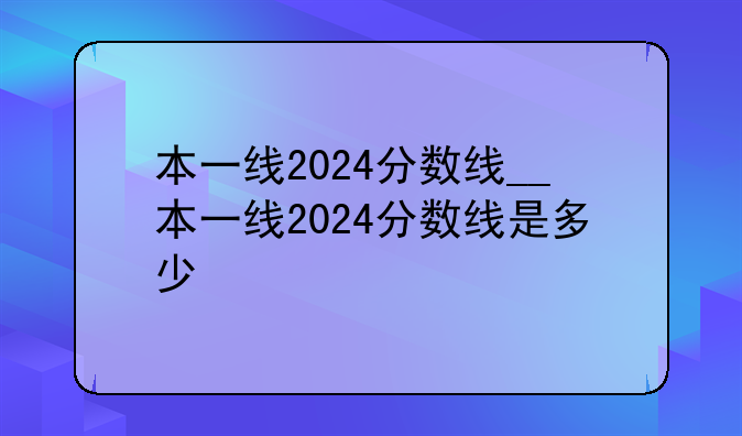 本一线2024分数线__本一线2024分数线是多少
