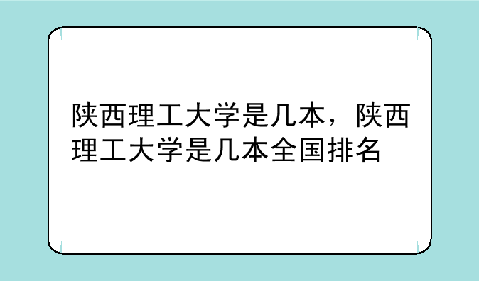 陕西理工大学是几本，陕西理工大学是几本全国排名