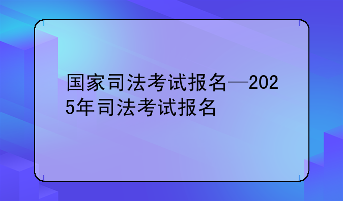 国家司法考试报名—2025年司法考试报名