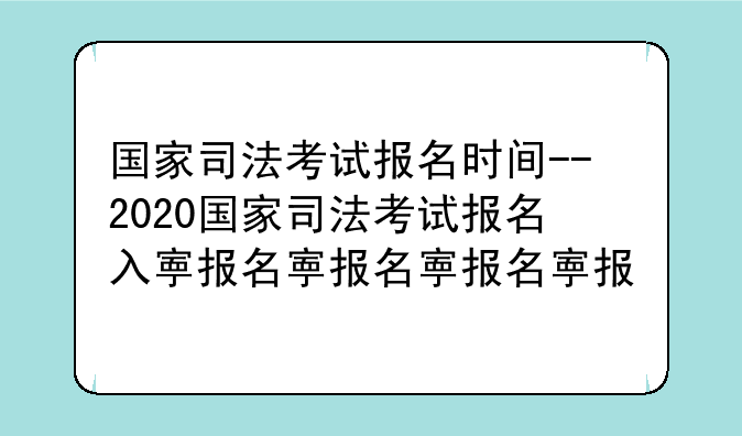 国家司法考试报名时间--2020国家司法考试报名入口