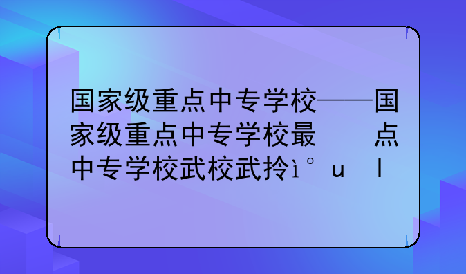 国家级重点中专学校——国家级重点中专学校有什么不同