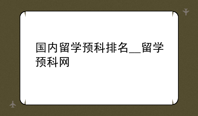国内留学预科排名__留学预科网