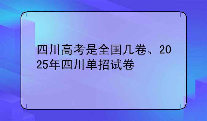 四川高考是全国几卷、2025年四川单招试卷