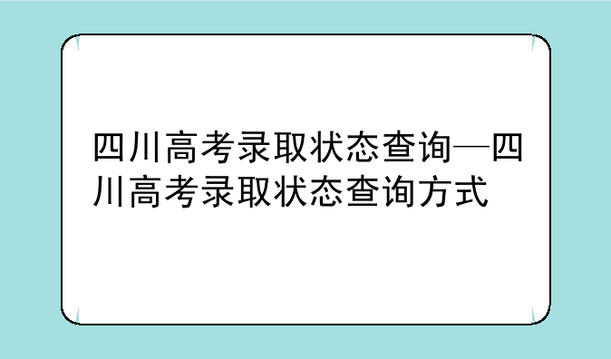 四川高考录取状态查询—四川高考录取状态查询方式