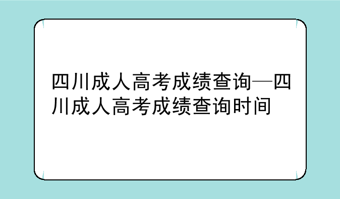 四川成人高考成绩查询—四川成人高考成绩查询时间