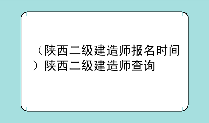 （陕西二级建造师报名时间）陕西二级建造师查询