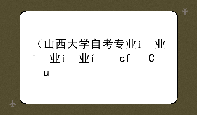 （山西大学自考专业）山西大学自考本科专业