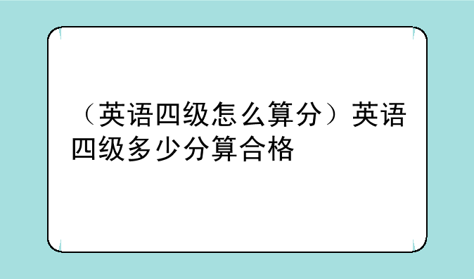 （英语四级怎么算分）英语四级多少分算合格