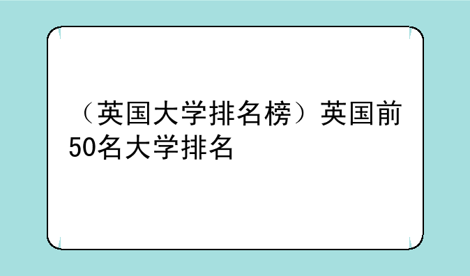 （英国大学排名榜）英国前50名大学排名