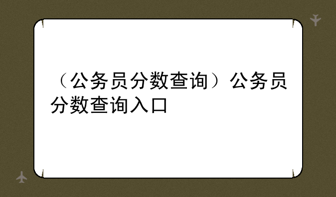 （公务员分数查询）公务员分数查询入口