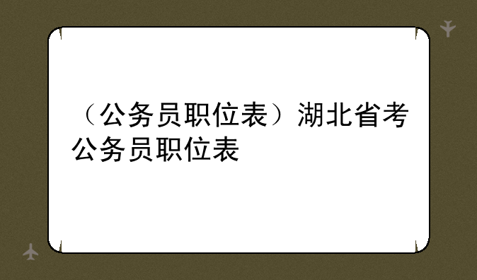 （公务员职位表）湖北省考公务员职位表