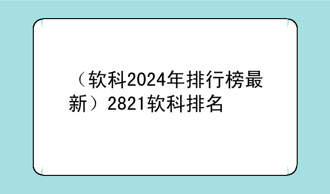 （软科2024年排行榜最新）2821软科排名