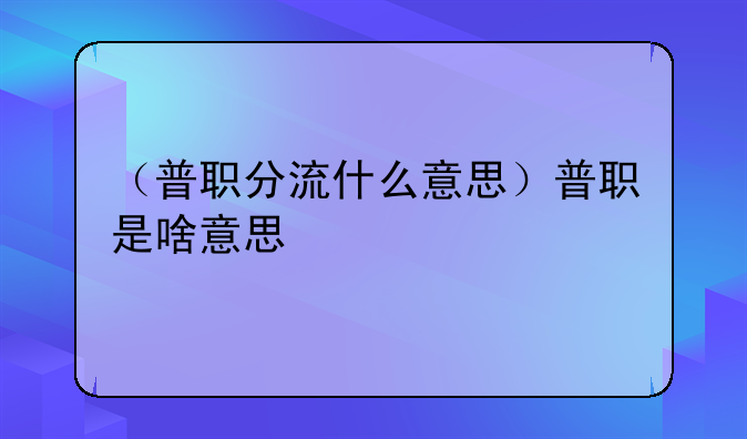 （普职分流什么意思）普职是啥意思