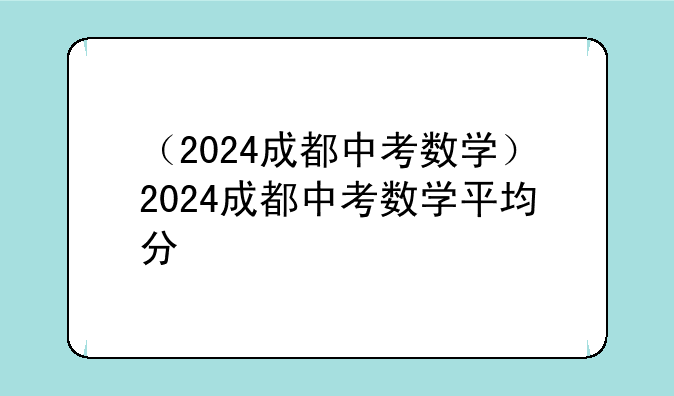 （2024成都中考数学）2024成都中考数学平均分