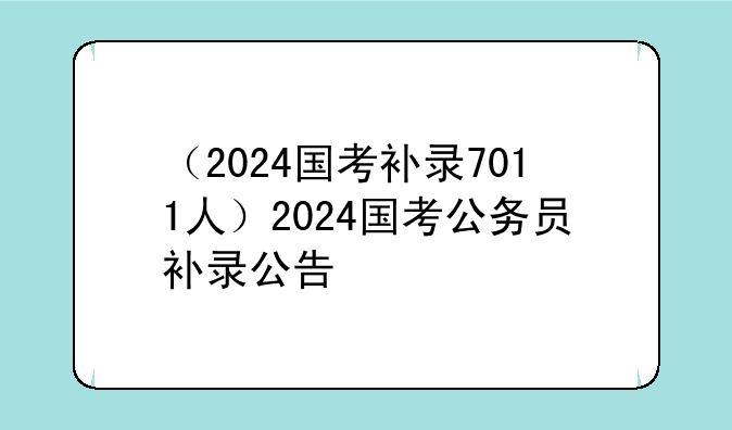 （2024国考补录7011人）2024国考公务员补录公告