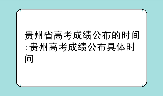 贵州省高考成绩公布的时间:贵州高考成绩公布具体时间