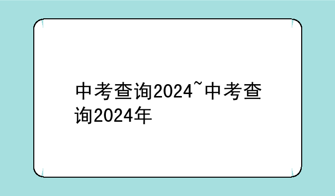 中考查询2024~中考查询2024年