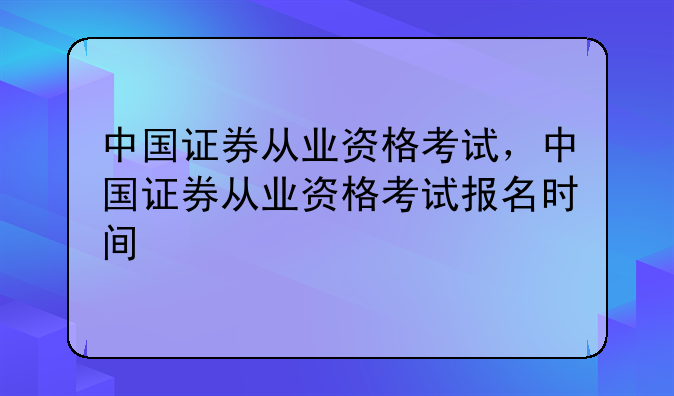 中国证券从业资格考试，中国证券从业资格考试报名时间