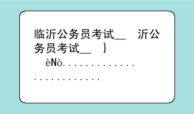 临沂公务员考试__临沂公务员考试面试名单