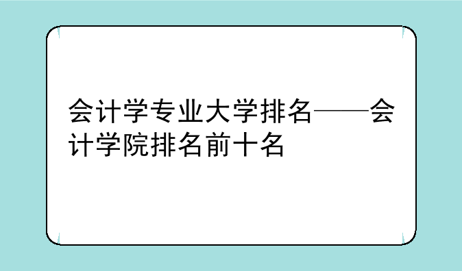 会计学专业大学排名——会计学院排名前十名