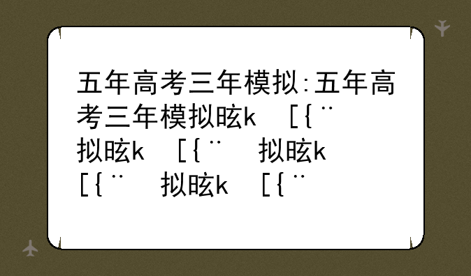 五年高考三年模拟:五年高考三年模拟是什么意思