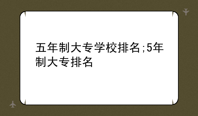五年制大专学校排名;5年制大专排名