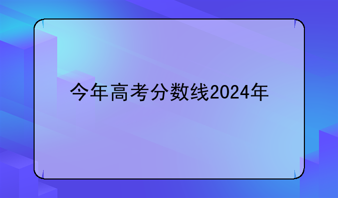 今年高考分数线2024年
