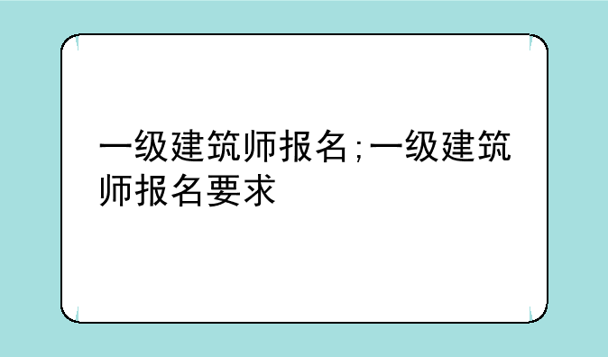 一级建筑师报名;一级建筑师报名要求