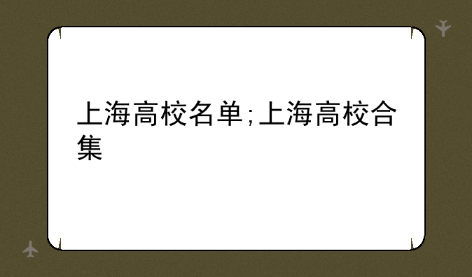 上海高校名单;上海高校合集