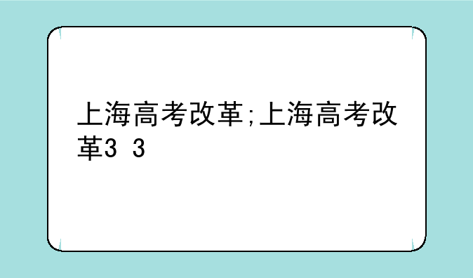 上海高考改革;上海高考改革3+3