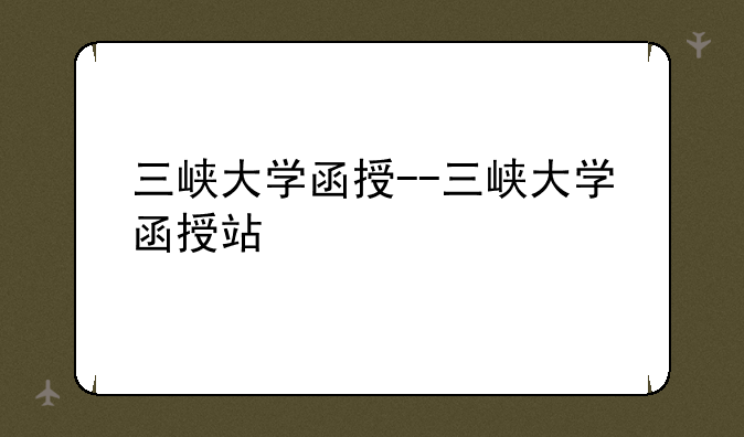 三峡大学函授--三峡大学函授站