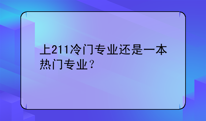 上211冷门专业还是一本热门专业？