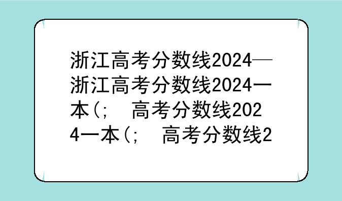 浙江高考分数线2024—浙江高考分数线2024一本,二本,专科