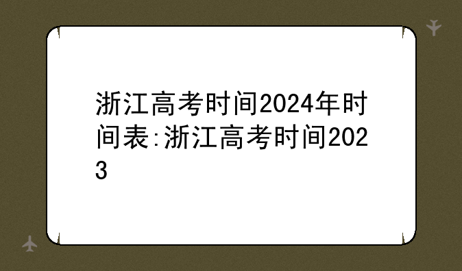 浙江高考时间2024年时间表:浙江高考时间2023