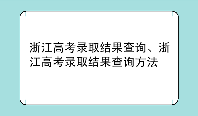 浙江高考录取结果查询、浙江高考录取结果查询方法