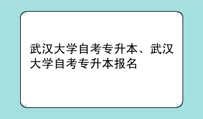 武汉大学自考专升本、武汉大学自考专升本报名