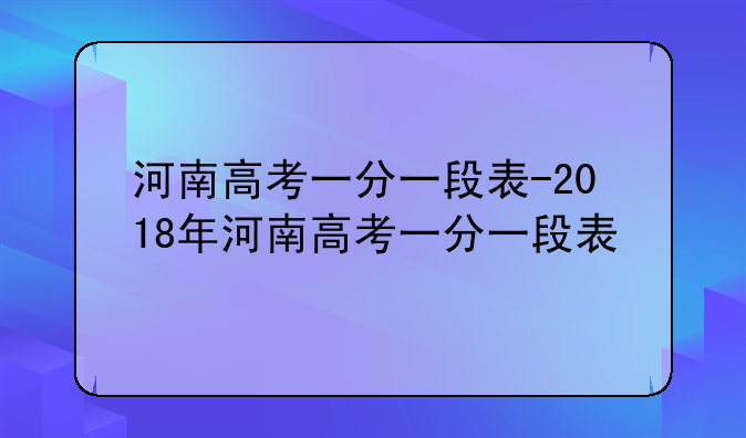 河南高考一分一段表-2018年河南高考一分一段表