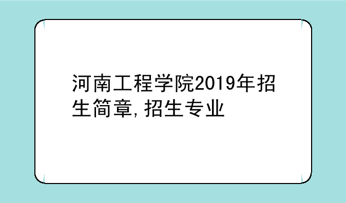 河南工程学院2019年招生简章,招生专业