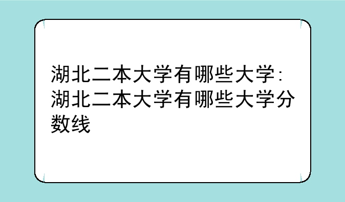 湖北二本大学有哪些大学:湖北二本大学有哪些大学分数线