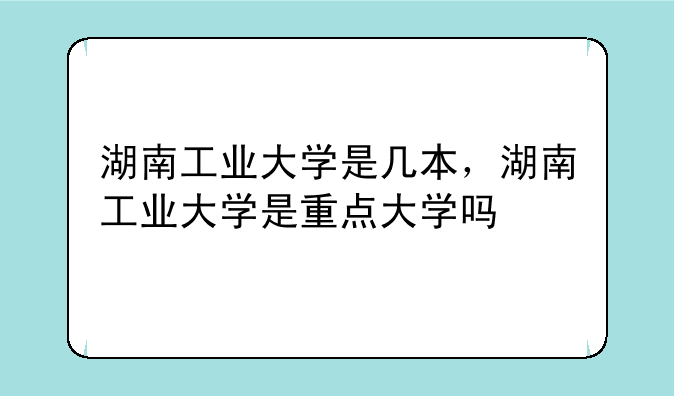 湖南工业大学是几本，湖南工业大学是重点大学吗