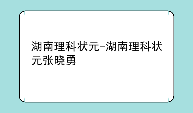 湖南理科状元-湖南理科状元张晓勇