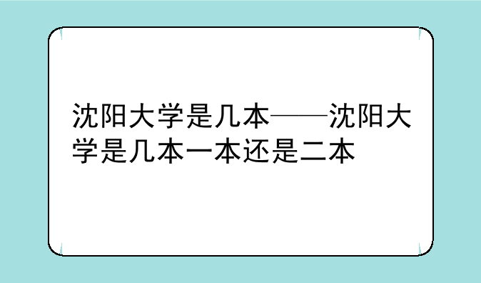 沈阳大学是几本——沈阳大学是几本一本还是二本
