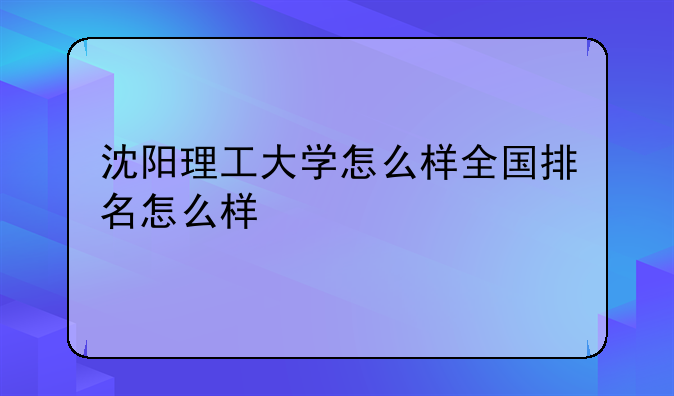 沈阳理工大学怎么样全国排名怎么样