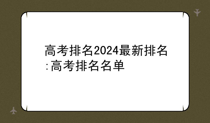 高考排名2024最新排名:高考排名名单