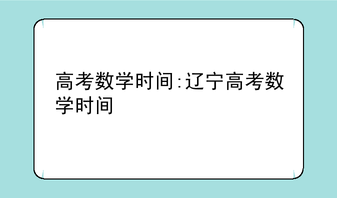 高考数学时间:辽宁高考数学时间