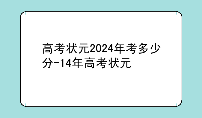 高考状元2024年考多少分-14年高考状元
