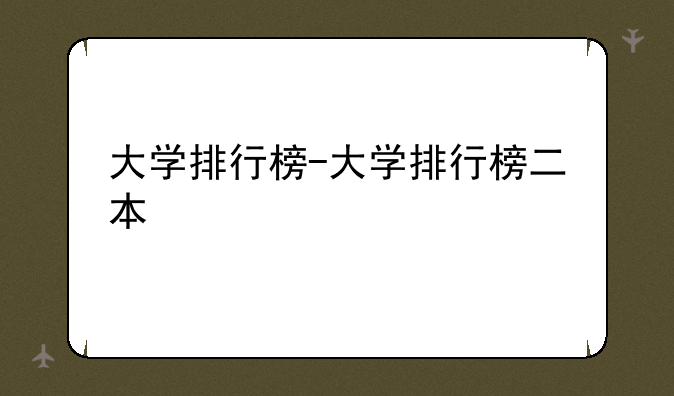 大学排行榜-大学排行榜二本