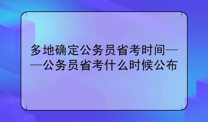 多地确定公务员省考时间——公务员省考什么时候公布