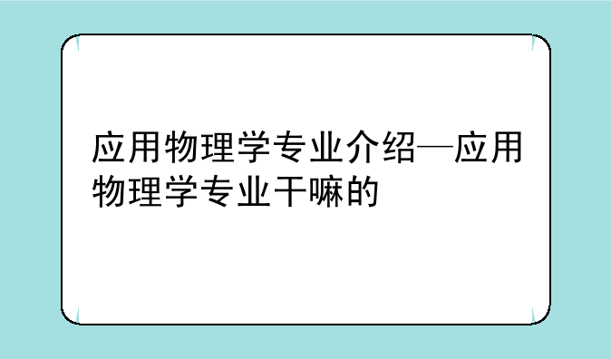 应用物理学专业介绍—应用物理学专业干嘛的